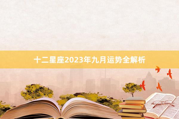 十二星座2023年九月运势全解析